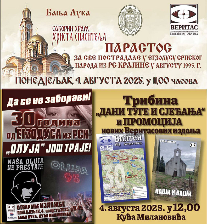 БАЊАЛУКА, 1. АВГУСТА /СРНА/ - "Да се не заборави - 30 година од егзодуса из Републике Српске Крајине - `Олуја` још траје", поводом тога у 11.45 часова у Кући Милановића биће отворена изложба "Да се не заборави - 30 година од егзодуса из Републике Српске Крајине - `Олуја` још траје", док ће у 12.00 часова бити одржана трибина "Дани туге и сјећања" и промоција нових "Веритасових" издања.