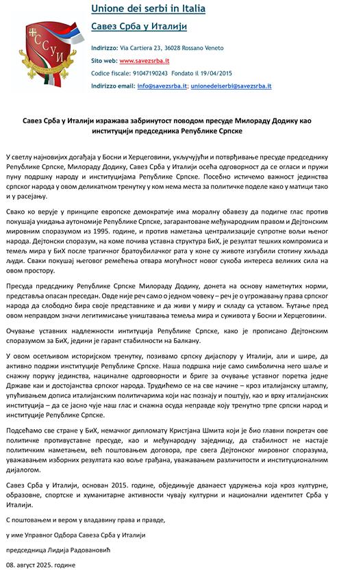РИМ, 9. АВГУСТА /СРНА/ - Савез Срба у Италији упутио је писмо подршке предсједнику Републике Српске Милораду Додику и институцијама Српске, нагласивши да њихова подршка није само симболична, него шаље и снажну поруку јединства, нациналне одрговорности и бриге за очување уставног поретка и достојанства српског народа.