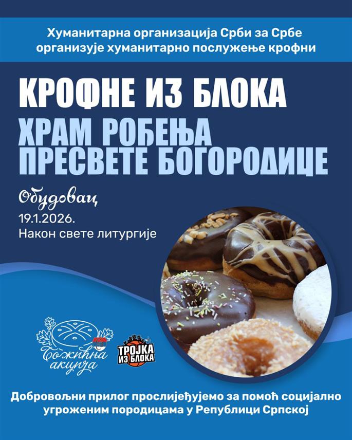 ШАМАЦ, 17. ЈАНУАРА СРНА/ - Хуманитарна организација "Срби за Србе" организује у понедјељак, 19. јануара, у Храму Рођења Пресвете Богородице у Обудовцу акцију "Крофне из блока", а сав прикупљени новац од продаје намијењен је за помоћ породици Цвијановић из Пелагићева.