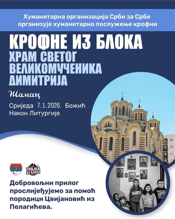 ШАМАЦ, 4. ЈАНУАРА /СРНА/ - Хуманитарна организација "Срби за Србе" организује на Божић у порти Храма Светог великомученика Димитрија у Шамцу акцију "Крофне из блока", а сав прикупљени новац од продаје намијењен је за помоћ породици Цвијановић из Пелагићева.