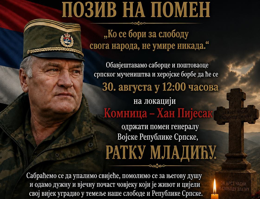 ХАН ПИЈЕСАК, 27. АВГУСТА /СРНА/ - Организациони одбор Сабора демобилисаних бораца "Ми знамо зашто" позвао је саборце и поштоваоце српског мучеништва и херојске борбе  да у недјељу, 30. августа, у Комници код Хан Пијеска присуствују помену некадашњем команданту Главног штаба Војске Републике Српске Ратку Младићу.